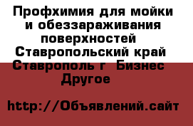 Профхимия для мойки и обеззараживания поверхностей - Ставропольский край, Ставрополь г. Бизнес » Другое   